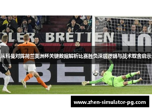 从科曼对阵荷兰美洲杯关键数据解析比赛胜负深层逻辑与战术取舍启示