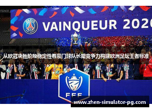 从欧冠决胜阶段稳定性看豪门球队长期竞争力构建欧洲足坛王者标准 从欧冠决胜阶段稳定性看豪门球队长期竞争力构建欧洲足坛王者标准