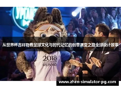 从世界杯吉祥物看足球文化与时代记忆的创意演变之路全球设计故事