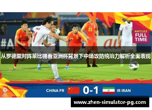 从罗德里对阵莱比锡看亚洲杯背景下中场攻防统治力解析全面表现