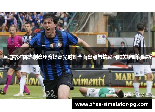 吕迪格对阵热刺意甲赛场高光时刻全面盘点与精彩回顾关键瞬间解析