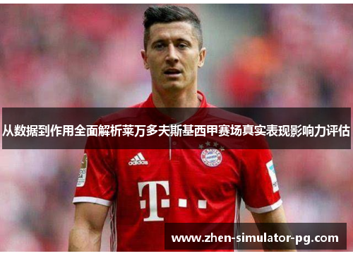 从数据到作用全面解析莱万多夫斯基西甲赛场真实表现影响力评估