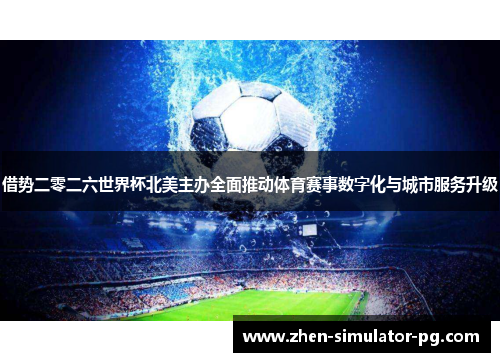 借势二零二六世界杯北美主办全面推动体育赛事数字化与城市服务升级