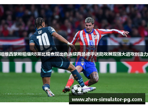 哈维西蒙斯租借RB莱比锡表现出色连续两场德甲送助攻展现强大进攻创造力