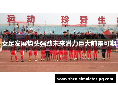 女足发展势头强劲未来潜力巨大前景可期