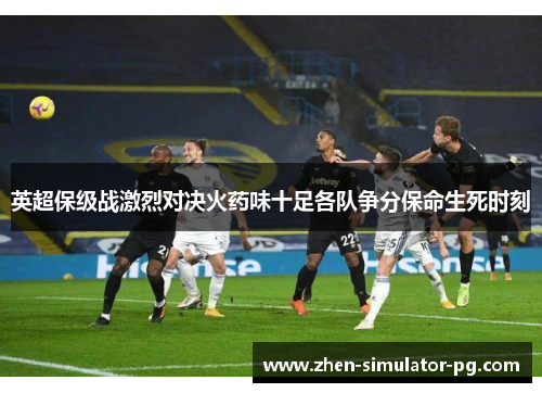 英超保级战激烈对决火药味十足各队争分保命生死时刻