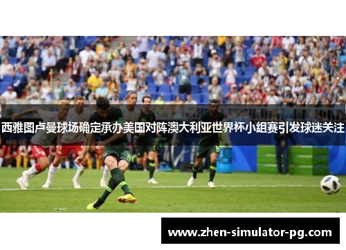 西雅图卢曼球场确定承办美国对阵澳大利亚世界杯小组赛引发球迷关注