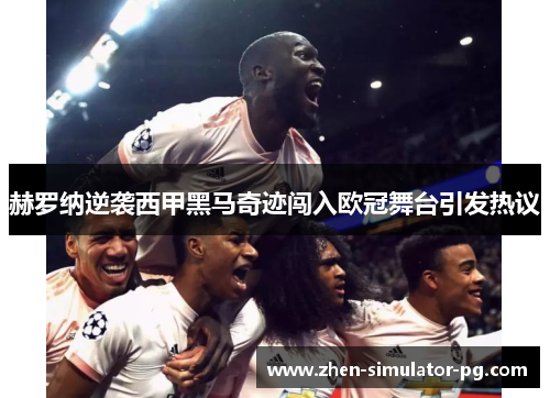 赫罗纳逆袭西甲黑马奇迹闯入欧冠舞台引发热议