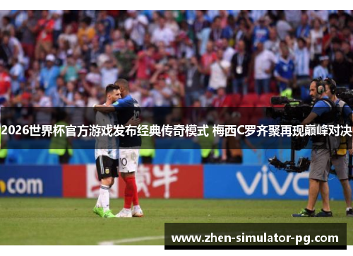 2026世界杯官方游戏发布经典传奇模式 梅西C罗齐聚再现巅峰对决