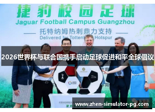 2026世界杯与联合国携手启动足球促进和平全球倡议