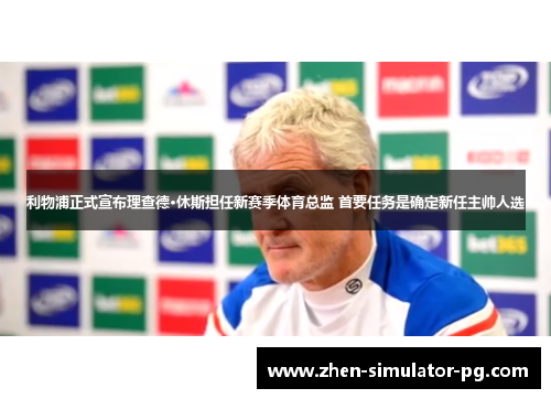 利物浦正式宣布理查德·休斯担任新赛季体育总监 首要任务是确定新任主帅人选 利物浦正式宣布理查德·休斯担任新赛季体育总监 首要任务是确定新任主帅人选