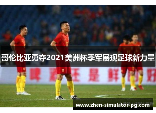 哥伦比亚勇夺2021美洲杯季军展现足球新力量 哥伦比亚勇夺2021美洲杯季军展现足球新力量
