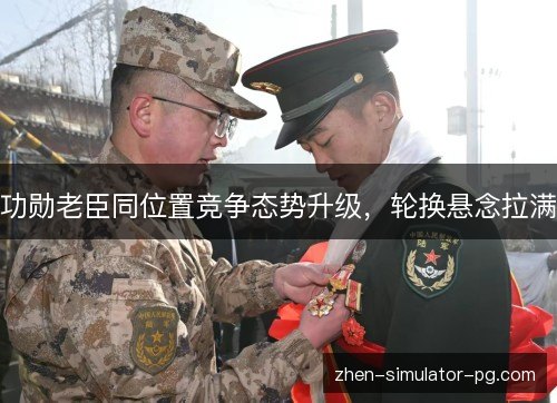 功勋老臣同位置竞争态势升级，轮换悬念拉满