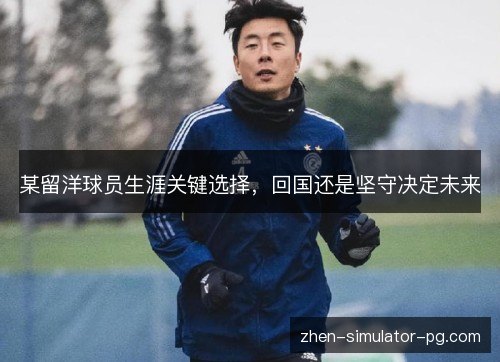 某留洋球员生涯关键选择，回国还是坚守决定未来